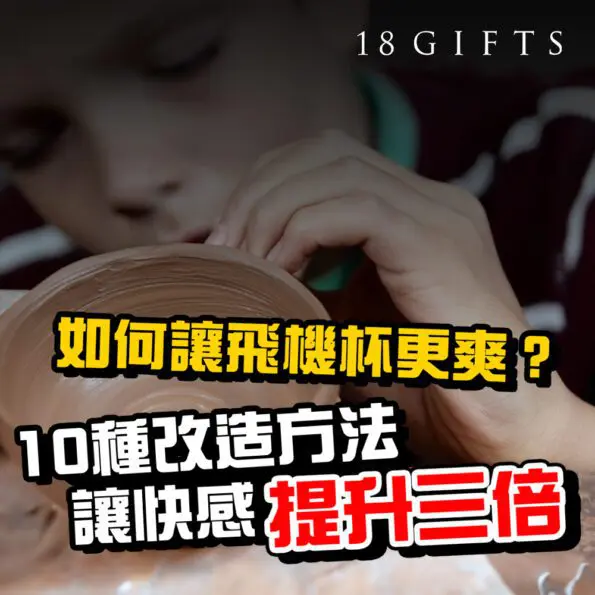 如何讓飛機杯更爽？10種改造方法讓快感提升三倍